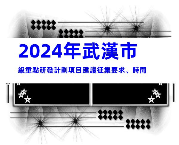 2024年武漢市級重點研發計劃項目建議征集要求、時間