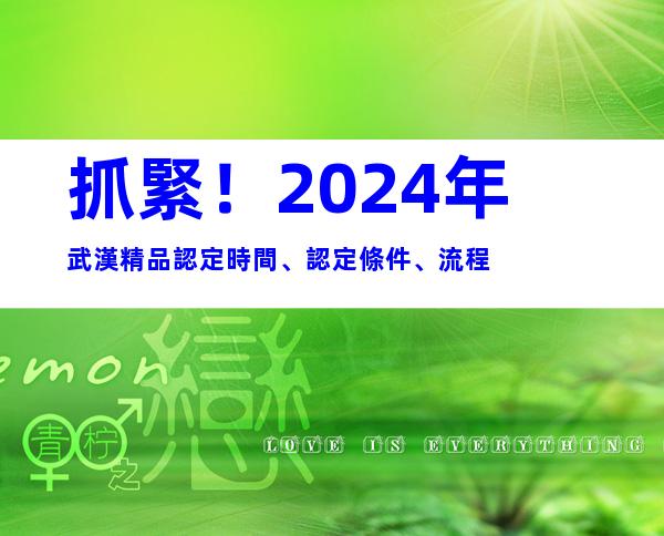 抓緊！2024年武漢精品認定時間、認定條件、流程