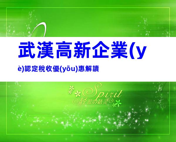 武漢高新企業(yè)認定稅收優(yōu)惠解讀