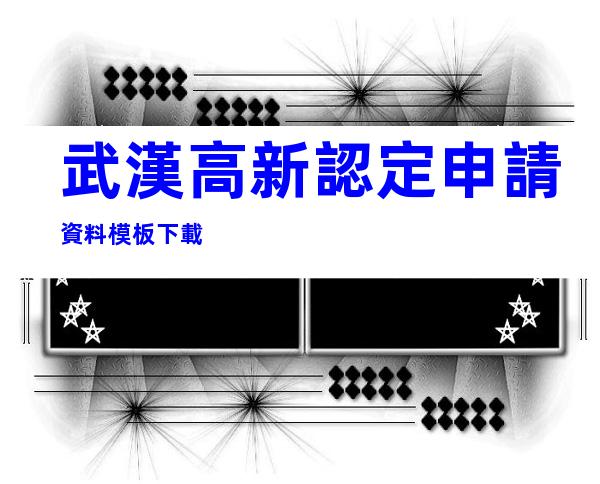武漢高新認定申請資料模板下載