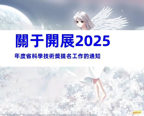 關于開展2025年度省科學技術獎提名工作的通知